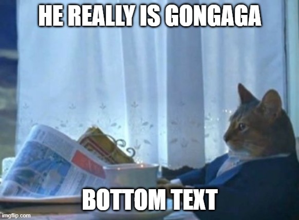 I Should Buy A Boat Cat Meme | HE REALLY IS GONGAGA; BOTTOM TEXT | image tagged in memes,i should buy a boat cat,CallMeCarson | made w/ Imgflip meme maker