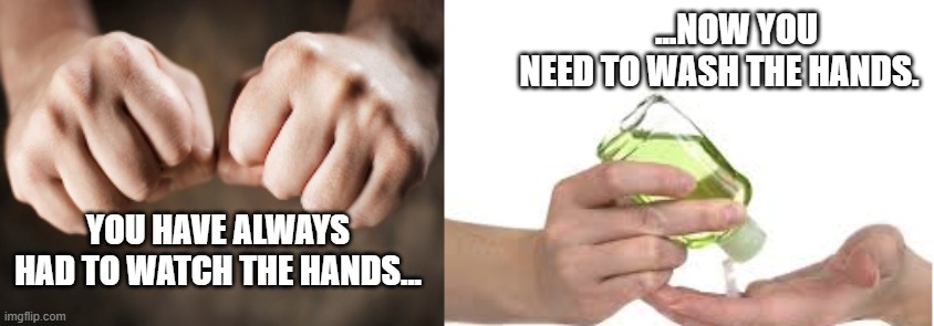 Watch the hands / wash the hands | ...NOW YOU NEED TO WASH THE HANDS. YOU HAVE ALWAYS HAD TO WATCH THE HANDS... | image tagged in hands,police | made w/ Imgflip meme maker