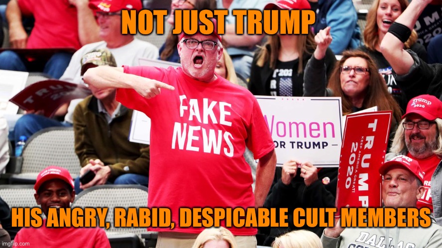 NOT JUST TRUMP HIS ANGRY, RABID, DESPICABLE CULT MEMBERS | made w/ Imgflip meme maker