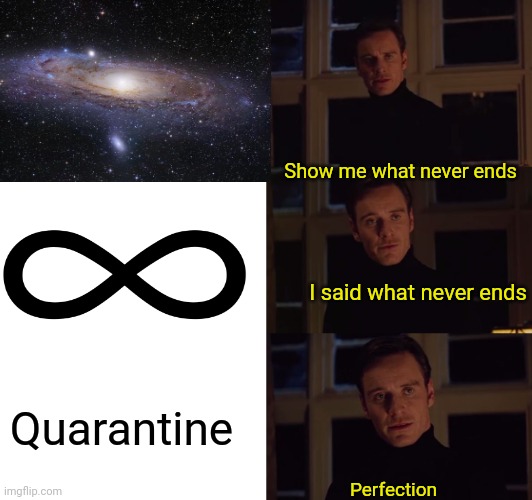 Day 57 of Quarantine: My new Best friend is the ceiling. | Show me what never ends; I said what never ends; Quarantine; Perfection | image tagged in perfection,coolish,quarintine,infinite | made w/ Imgflip meme maker