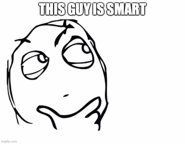 hmmm | THIS GUY IS SMART | image tagged in hmmm | made w/ Imgflip meme maker