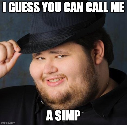 Fedora-guy | I GUESS YOU CAN CALL ME A SIMP | image tagged in fedora-guy | made w/ Imgflip meme maker