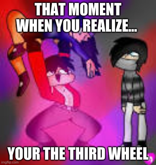 Aphmau | THAT MOMENT WHEN YOU REALIZE... YOUR THE THIRD WHEEL | image tagged in aphmau | made w/ Imgflip meme maker