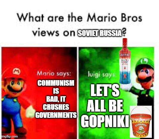 Only the true Russians will get this meme | SOVIET RUSSIA; COMMUNISM IS BAD, IT CRUSHES GOVERNMENTS; LET'S ALL BE GOPNIKI | image tagged in mario brothers veiws | made w/ Imgflip meme maker