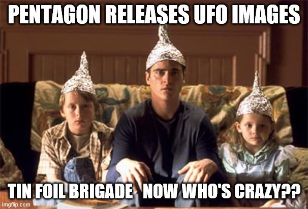 tin foil hat | PENTAGON RELEASES UFO IMAGES; TIN FOIL BRIGADE   NOW WHO'S CRAZY?? | image tagged in tin foil hats | made w/ Imgflip meme maker