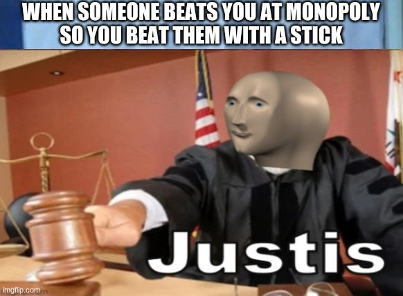 Justis | WHEN SOMEONE BEATS YOU AT MONOPOLY
SO YOU BEAT THEM WITH A STICK | image tagged in stonks,meme man justis | made w/ Imgflip meme maker