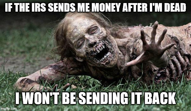 Walking Dead Zombie | IF THE IRS SENDS ME MONEY AFTER I'M DEAD; I WON'T BE SENDING IT BACK | image tagged in walking dead zombie | made w/ Imgflip meme maker