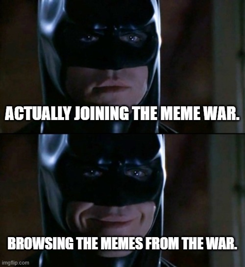 I'm just here to have fun | ACTUALLY JOINING THE MEME WAR. BROWSING THE MEMES FROM THE WAR. | image tagged in memes,batman smiles | made w/ Imgflip meme maker