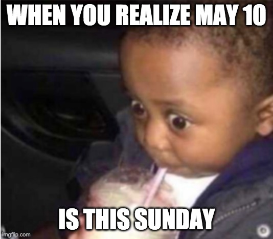 bug eyes | WHEN YOU REALIZE MAY 10; IS THIS SUNDAY | image tagged in funny memes | made w/ Imgflip meme maker