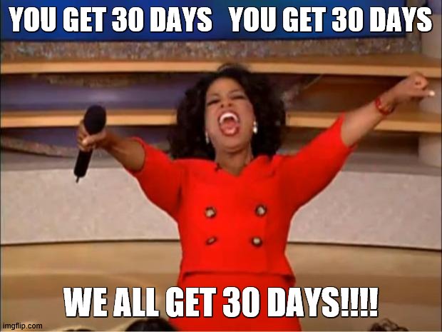 30 days | YOU GET 30 DAYS   YOU GET 30 DAYS; WE ALL GET 30 DAYS!!!! | image tagged in memes,oprah you get a | made w/ Imgflip meme maker