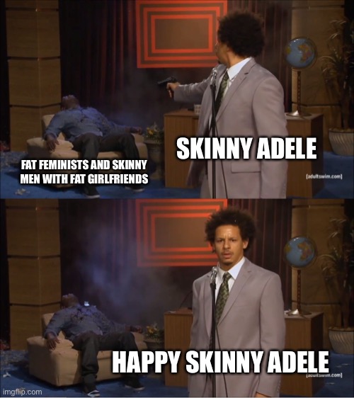 Who Killed Hannibal | SKINNY ADELE; FAT FEMINISTS AND SKINNY MEN WITH FAT GIRLFRIENDS; HAPPY SKINNY ADELE | image tagged in memes,who killed hannibal | made w/ Imgflip meme maker