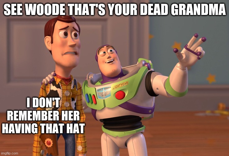 Woodes dead grandma | SEE WOODE THAT'S YOUR DEAD GRANDMA; I DON'T REMEMBER HER HAVING THAT HAT | image tagged in memes,x x everywhere | made w/ Imgflip meme maker