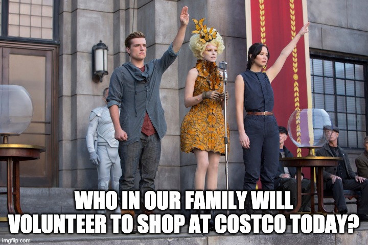 Covid-19 Shopping is like volunteering for Hunger Games | WHO IN OUR FAMILY WILL VOLUNTEER TO SHOP AT COSTCO TODAY? | image tagged in covid-19,shopping,costco,hunger games | made w/ Imgflip meme maker