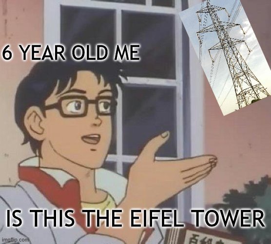 Is This A Pigeon | 6 YEAR OLD ME; IS THIS THE EIFEL TOWER | image tagged in memes,is this a pigeon | made w/ Imgflip meme maker