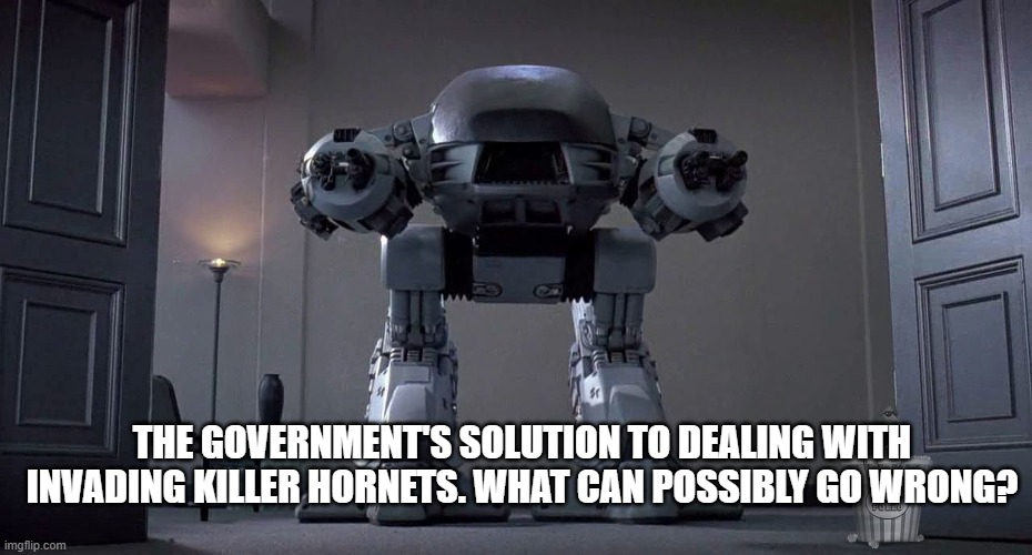 ED-209 | THE GOVERNMENT'S SOLUTION TO DEALING WITH INVADING KILLER HORNETS. WHAT CAN POSSIBLY GO WRONG? | image tagged in robocop,sci-fi,movies,action movies,technology,robots | made w/ Imgflip meme maker