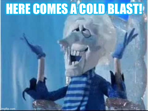 happy snow miser | HERE COMES A COLD BLAST! | image tagged in happy snow miser | made w/ Imgflip meme maker