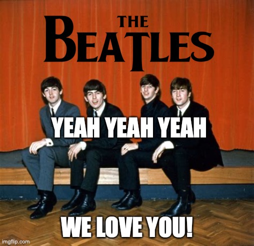 The Beatles Yeah Yeah Yeah | YEAH YEAH YEAH; WE LOVE YOU! | image tagged in the beatles | made w/ Imgflip meme maker