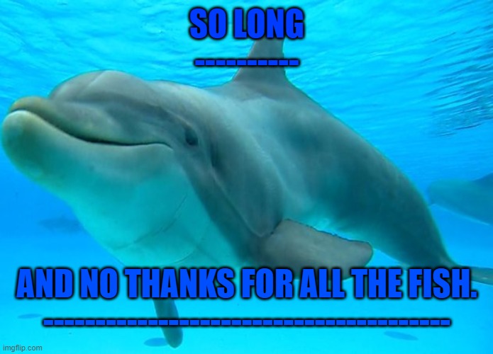 dolphinoob | SO LONG
----------; AND NO THANKS FOR ALL THE FISH.
--------------------------------------- | image tagged in first meme,dolphin,hitchhiker's guide to the galaxy,so long and no thanks for all the fish | made w/ Imgflip meme maker