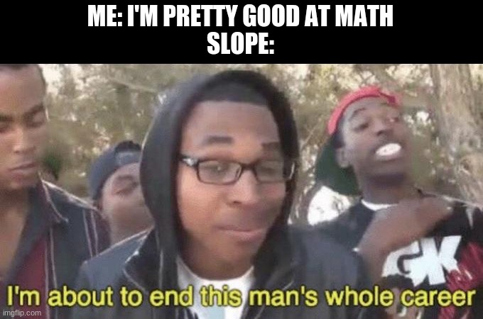 Slope | ME: I'M PRETTY GOOD AT MATH
SLOPE: | image tagged in im about to end this mans whole career | made w/ Imgflip meme maker