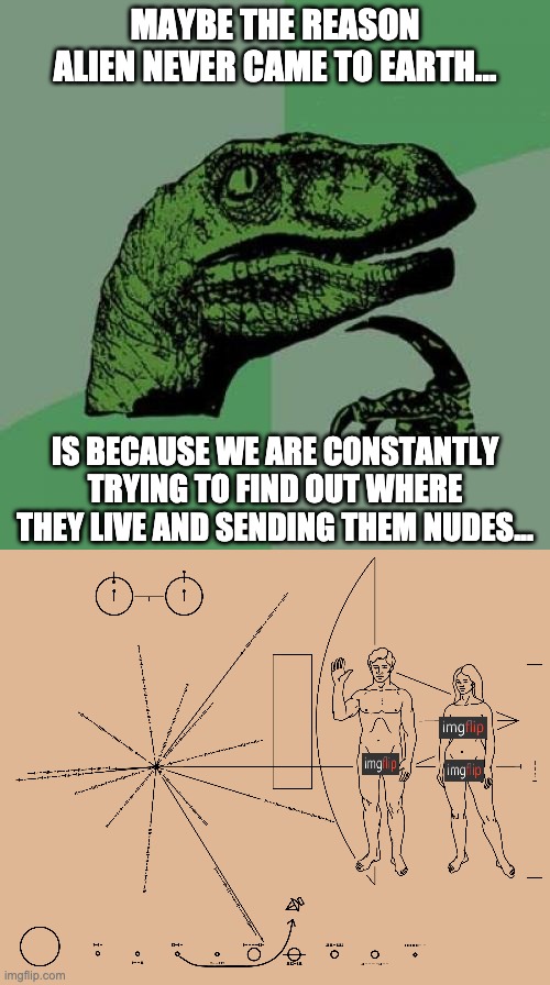 Why aliens never came to earth | MAYBE THE REASON ALIEN NEVER CAME TO EARTH... IS BECAUSE WE ARE CONSTANTLY TRYING TO FIND OUT WHERE THEY LIVE AND SENDING THEM NUDES... | image tagged in memes,philosoraptor,fun,aliens | made w/ Imgflip meme maker