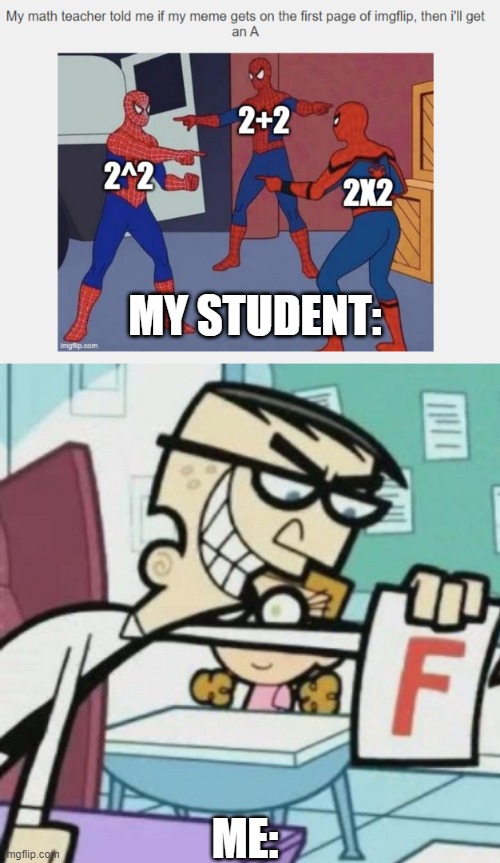 If my meme gets more upvotes than my student's... he gets an F. | MY STUDENT:; ME: | image tagged in memes,funny,school,student,teacher,fail | made w/ Imgflip meme maker