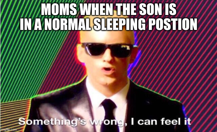 Something’s wrong | MOMS WHEN THE SON IS IN A NORMAL SLEEPING POSTION | image tagged in somethings wrong | made w/ Imgflip meme maker