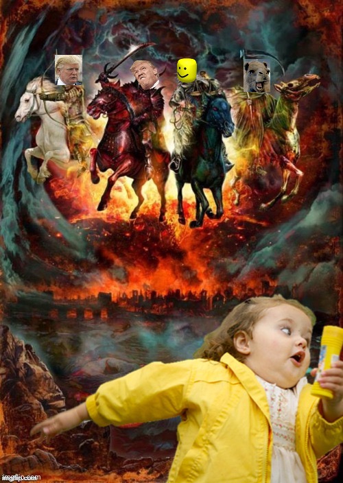 Four Horsemen of the Apocalypse Chubby Bubbles Girl  | image tagged in four horsemen of the apocalypse chubby bubbles girl | made w/ Imgflip meme maker