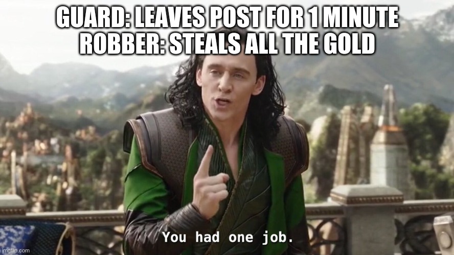 Real life Problems in a nutshell | GUARD: LEAVES POST FOR 1 MINUTE
ROBBER: STEALS ALL THE GOLD | image tagged in you had one job just the one,memes,dank memes,loki,stop reading the tags,why are you like this | made w/ Imgflip meme maker