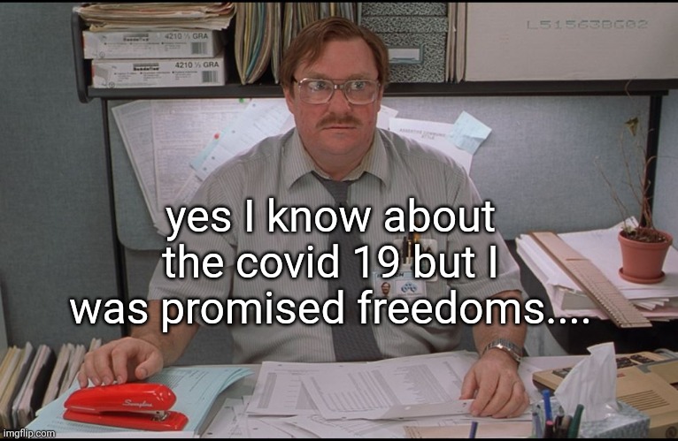 Office Space Stapler | yes I know about the covid 19 but I was promised freedoms.... | image tagged in office space stapler | made w/ Imgflip meme maker