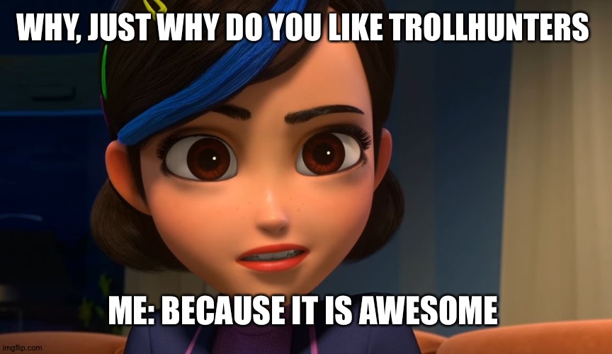 Yesssss | WHY, JUST WHY DO YOU LIKE TROLLHUNTERS; ME: BECAUSE IT IS AWESOME | image tagged in trollhunters claire | made w/ Imgflip meme maker