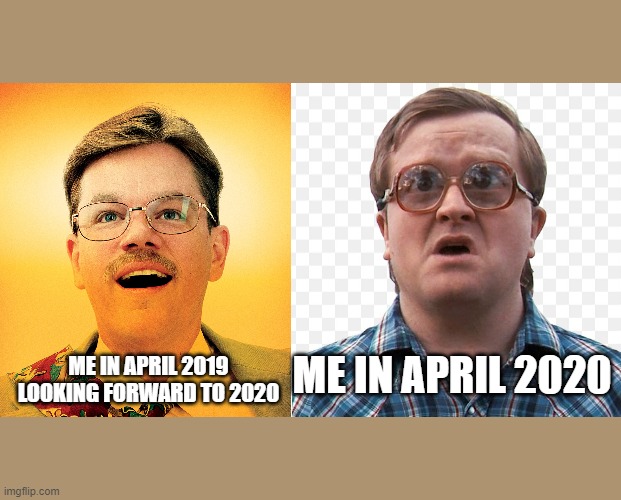Me in April 2019 | ME IN APRIL 2020; ME IN APRIL 2019 LOOKING FORWARD TO 2020 | image tagged in the informant,trailer park boys bubbles,2020,coronavirus | made w/ Imgflip meme maker