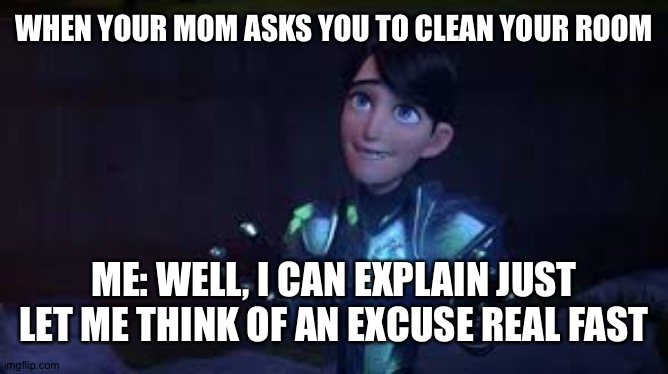 Me life | WHEN YOUR MOM ASKS YOU TO CLEAN YOUR ROOM; ME: WELL, I CAN EXPLAIN JUST LET ME THINK OF AN EXCUSE REAL FAST | image tagged in trollhunters jim | made w/ Imgflip meme maker