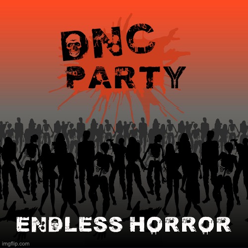 DNC Party   Endless Horror | image tagged in political meme | made w/ Imgflip meme maker