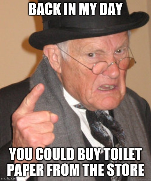 Back In My Day | BACK IN MY DAY; YOU COULD BUY TOILET PAPER FROM THE STORE | image tagged in memes,back in my day | made w/ Imgflip meme maker