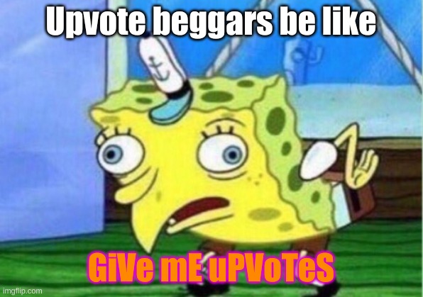 Mocking Spongebob | Upvote beggars be like; GiVe mE uPVoTeS | image tagged in memes,mocking spongebob | made w/ Imgflip meme maker