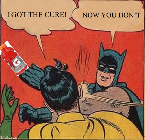 Batman Slapping Robin | I GOT THE CURE! NOW YOU DON’T | image tagged in memes,batman slapping robin | made w/ Imgflip meme maker