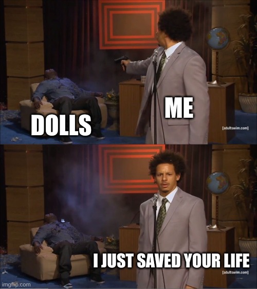 Who Killed Hannibal | ME; DOLLS; I JUST SAVED YOUR LIFE | image tagged in memes,who killed hannibal | made w/ Imgflip meme maker