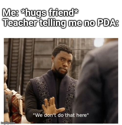 we don't do that here | Me: *hugs friend*
Teacher telling me no PDA: | image tagged in we don't do that here | made w/ Imgflip meme maker
