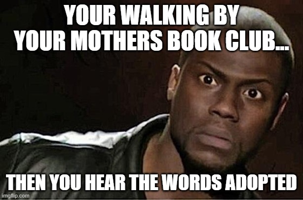 Kevin Hart Meme | YOUR WALKING BY YOUR MOTHERS BOOK CLUB... THEN YOU HEAR THE WORDS ADOPTED | image tagged in memes,kevin hart | made w/ Imgflip meme maker