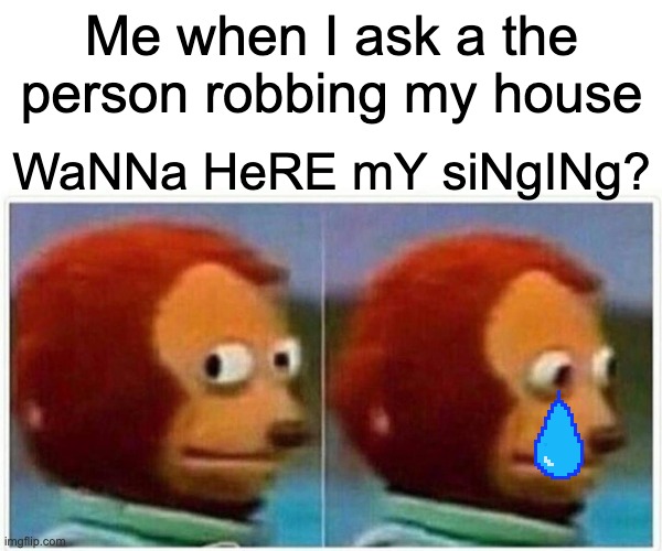 Monkey Puppet | Me when I ask a the person robbing my house; WaNNa HeRE mY siNgINg? | image tagged in memes,monkey puppet | made w/ Imgflip meme maker