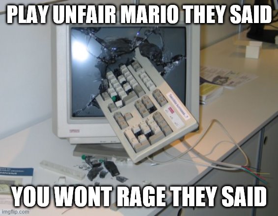I mean I got to level 4 sooooo | PLAY UNFAIR MARIO THEY SAID; YOU WONT RAGE THEY SAID | image tagged in broken computer | made w/ Imgflip meme maker
