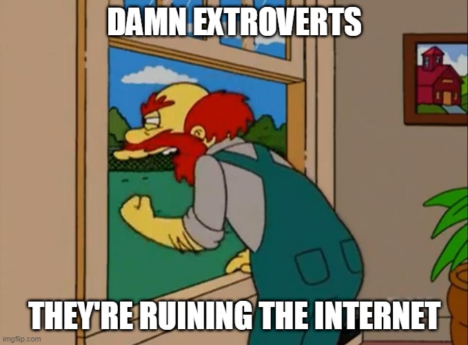 Argh! Damn Scots! They ruined Scotland! |  DAMN EXTROVERTS; THEY'RE RUINING THE INTERNET | image tagged in argh damn scots they ruined scotland | made w/ Imgflip meme maker