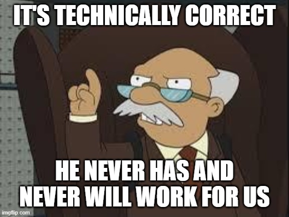 Technically Correct | IT'S TECHNICALLY CORRECT HE NEVER HAS AND NEVER WILL WORK FOR US | image tagged in technically correct | made w/ Imgflip meme maker