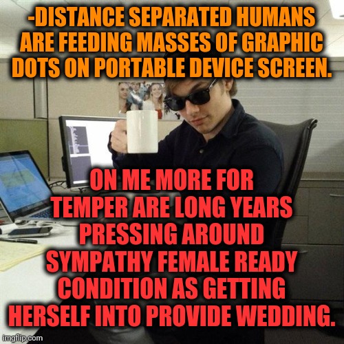 -Language if smart is carrying voltage jumps such good looking innovation. | -DISTANCE SEPARATED HUMANS ARE FEEDING MASSES OF GRAPHIC DOTS ON PORTABLE DEVICE SCREEN. ON ME MORE FOR TEMPER ARE LONG YEARS PRESSING AROUND SYMPATHY FEMALE READY CONDITION AS GETTING HERSELF INTO PROVIDE WEDDING. | image tagged in scumbag programmer,green screen,social distancing,code,electricity,beautiful woman | made w/ Imgflip meme maker