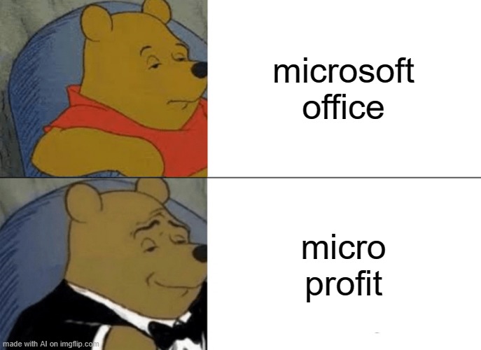 Tuxedo Winnie The Pooh Meme | microsoft office; micro profit | image tagged in memes,tuxedo winnie the pooh | made w/ Imgflip meme maker