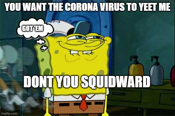 Don't You Squidward Meme | YOU WANT THE CORONA VIRUS TO YEET ME; GOT 'EM; DONT YOU SQUIDWARD | image tagged in memes,don't you squidward | made w/ Imgflip meme maker
