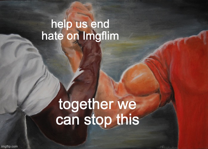 Epic Handshake | help us end hate on Imgflim; together we can stop this | image tagged in memes,epic handshake | made w/ Imgflip meme maker