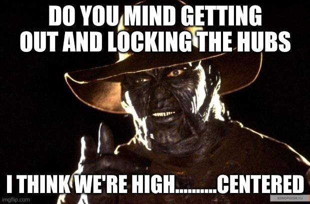 Jeepers Creepers | DO YOU MIND GETTING OUT AND LOCKING THE HUBS I THINK WE'RE HIGH..........CENTERED | image tagged in jeepers creepers | made w/ Imgflip meme maker