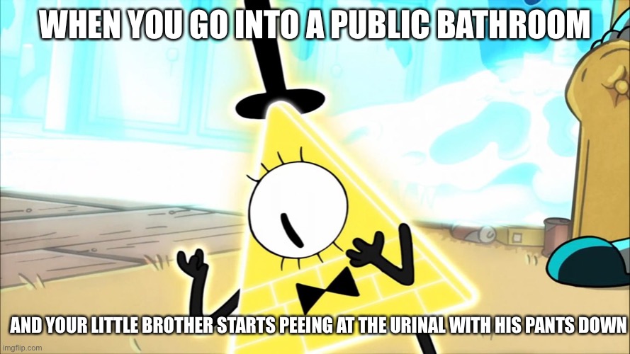 True horror | WHEN YOU GO INTO A PUBLIC BATHROOM; AND YOUR LITTLE BROTHER STARTS PEEING AT THE URINAL WITH HIS PANTS DOWN | image tagged in terrified bill cipher,little brother,peeing | made w/ Imgflip meme maker