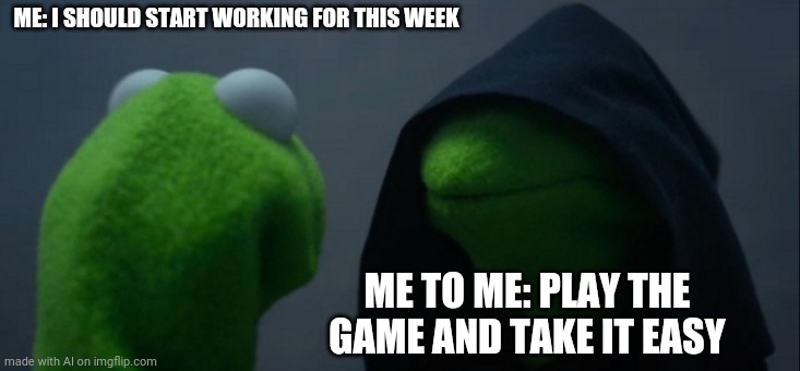 Evil Kermit Meme | ME: I SHOULD START WORKING FOR THIS WEEK; ME TO ME: PLAY THE GAME AND TAKE IT EASY | image tagged in memes,evil kermit | made w/ Imgflip meme maker